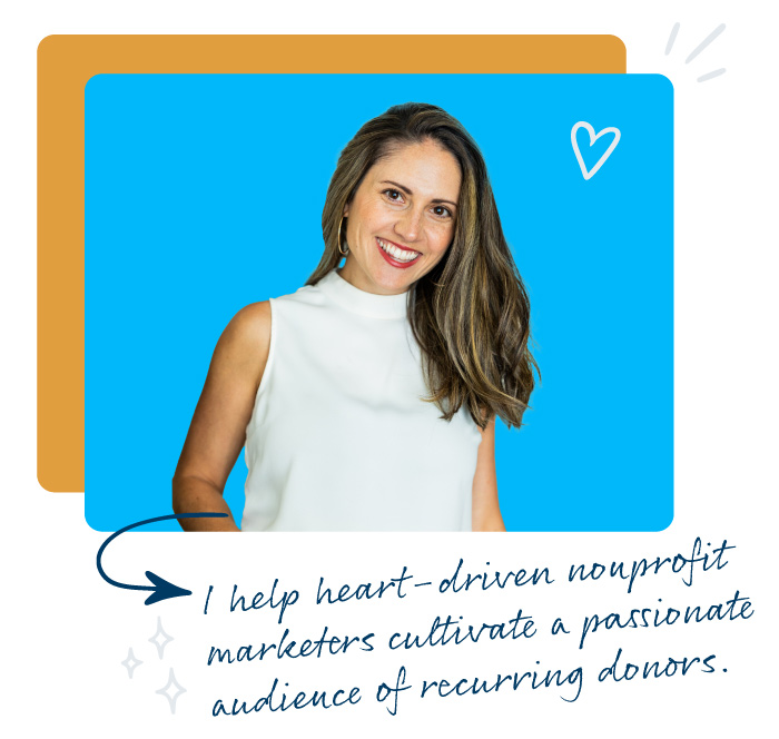 dana snyder - I help heart-driven nonprofit marketers cultivate a passionate audience of recurring donors.