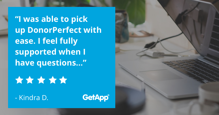 "I was able to pick up DonorPerfect with ease. I feel fully supported when I have questions…" -Kindra D.