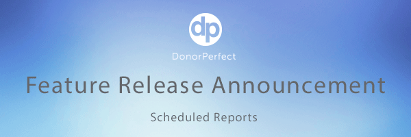 DonorPerfect's Scheduled Reports lets you schedule an Easy Report in seconds from the Report Center.