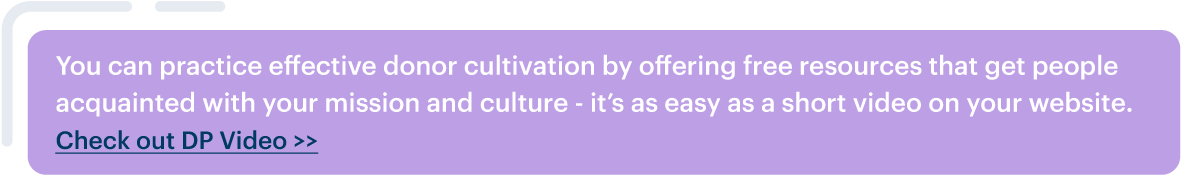 DP video banner ad: You can practice effective donor cultivation by offering free resources that get people acquainted with your mission and culture - it’s as easy as a short video on your website.