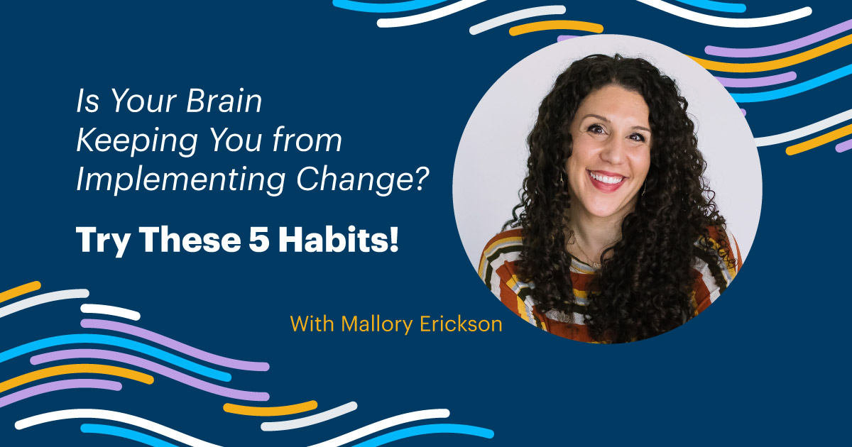 Is Your Brain Keeping You from Implementing Change? Try These 5 Habits! With Mallory Erickson