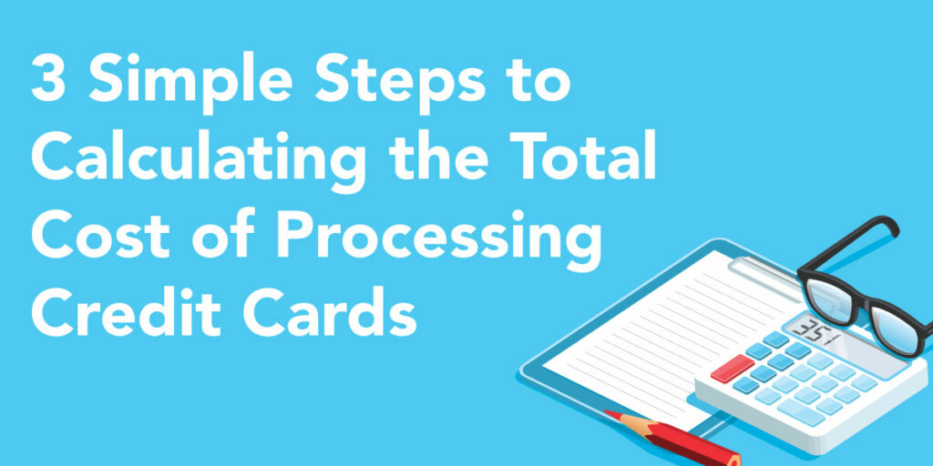 3 Simple Steps to Calculating the Total Cost of Processing Credit Cards